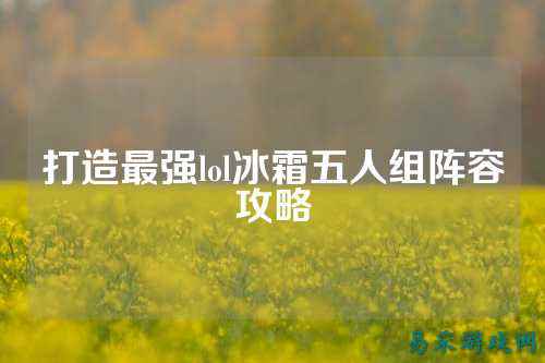 打造最强lol冰霜五人组阵容攻略