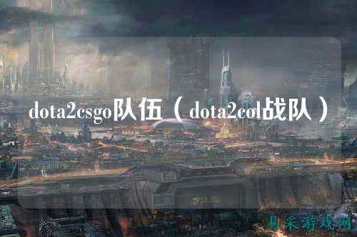 dota2csgo队伍(dota2col战队)
