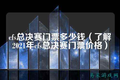 cfs总决赛门票多少钱(了解2021年cfs总决赛门票价格)