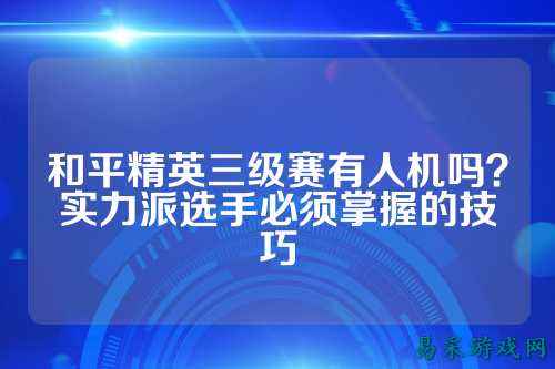 和平精英三级赛有人机吗?实力派选手必须掌握的技巧