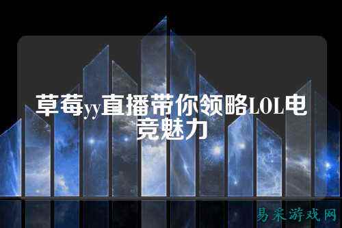草莓yy直播带你领略LOL电竞魅力