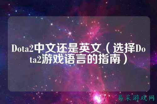 Dota2中文还是英文(选择Dota2游戏语言的指南)