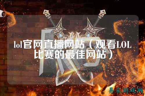 lol官网直播网站(观看LOL比赛的最佳网站)