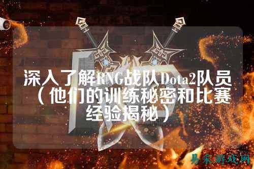 深入了解RNG战队Dota2队员(他们的训练秘密和比赛经验揭秘)