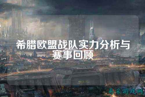 希腊欧盟战队实力分析与赛事回顾