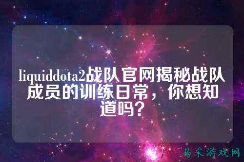 liquiddota2战队官网揭秘战队成员的训练日常，你想知道吗？