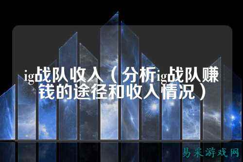 ig战队收入（分析ig战队赚钱的途径和收入情况）