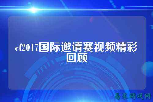 cf2017国际邀请赛视频精彩回顾