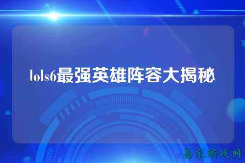 lols6最强英雄阵容大揭秘
