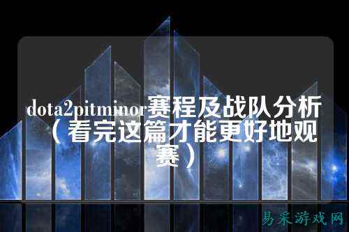 dota2pitminor赛程及战队分析(看完这篇才能更好地观赛)
