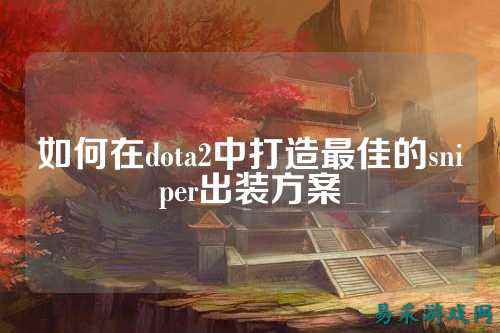 如何在dota2中打造最佳的sniper出装方案
