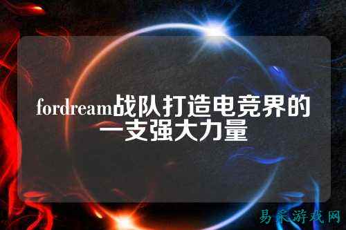 fordream战队打造电竞界的一支强大力量
