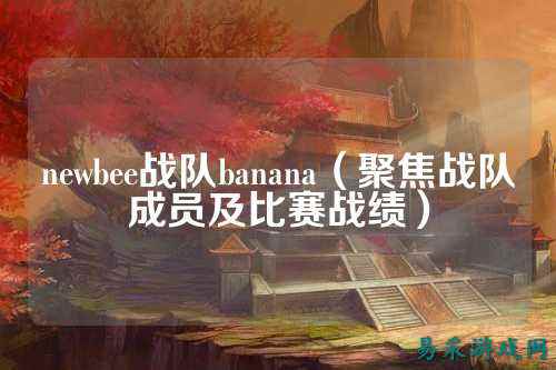 newbee战队banana（聚焦战队成员及比赛战绩）
