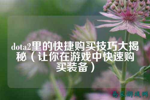 dota2里的快捷购买技巧大揭秘(让你在游戏中快速购买装备)