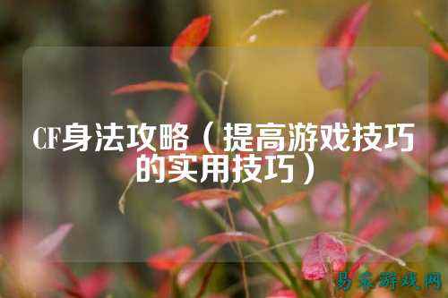 CF身法攻略(提高游戏技巧的实用技巧)