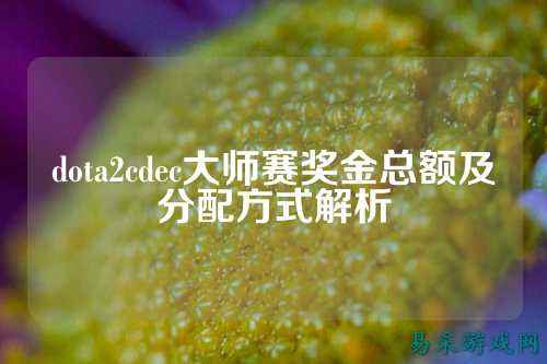 dota2cdec大师赛奖金总额及分配方式解析