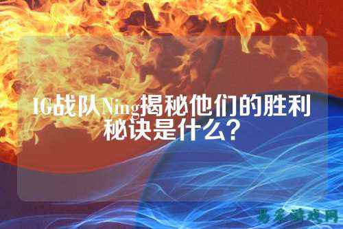 IG战队Ning揭秘他们的胜利秘诀是什么？
