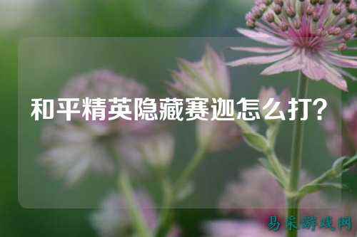 和平精英隐藏赛迦怎么打?