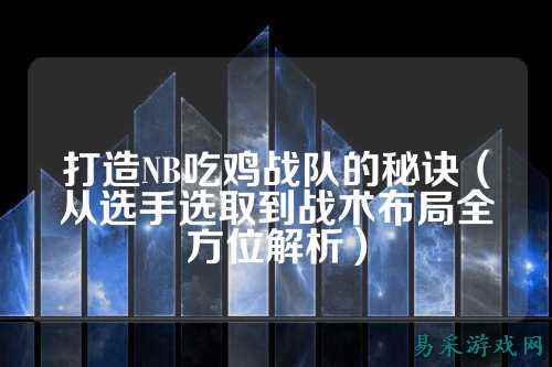 打造NB吃鸡战队的秘诀（从选手选取到战术布局全方位解析）