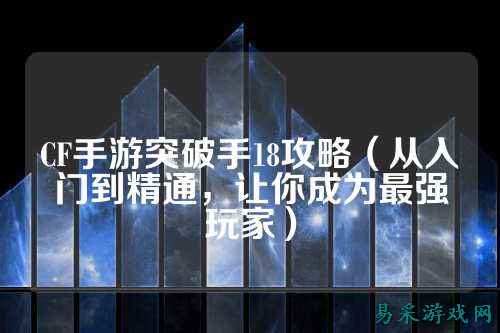 CF手游突破手18攻略(从入门到精通,让你成为最强玩家)
