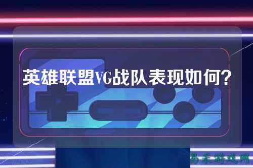 英雄联盟VG战队表现如何？