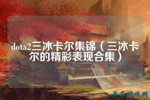 dota2三冰卡尔集锦(三冰卡尔的精彩表现合集)