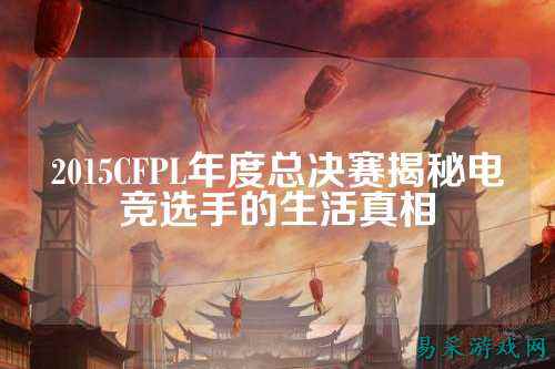 2015CFPL年度总决赛揭秘电竞选手的生活真相