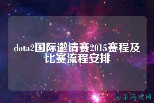 dota2国际邀请赛2015赛程及比赛流程安排