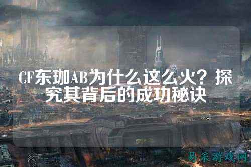 CF东珈AB为什么这么火?探究其背后的成功秘诀