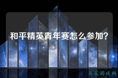 和平精英青年赛怎么参加?