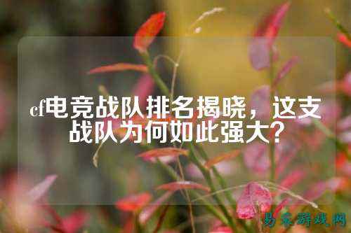 cf电竞战队排名揭晓，这支战队为何如此强大？