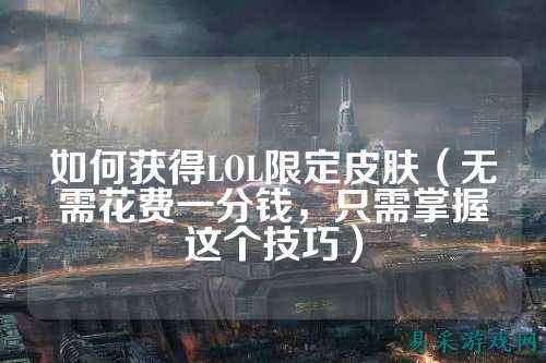 如何获得LOL限定皮肤(无需花费一分钱,只需掌握这个技巧)