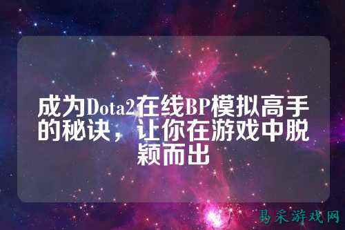 成为Dota2在线BP模拟高手的秘诀,让你在游戏中脱颖而出