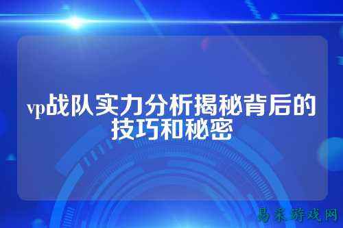 vp战队实力分析揭秘背后的技巧和秘密
