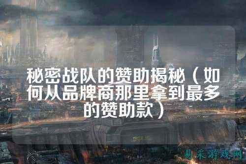 秘密战队的赞助揭秘（如何从品牌商那里拿到最多的赞助款）