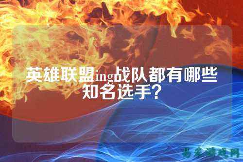 英雄联盟ing战队都有哪些知名选手？