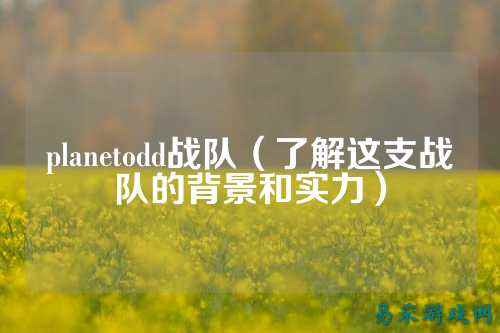 planetodd战队（了解这支战队的背景和实力）