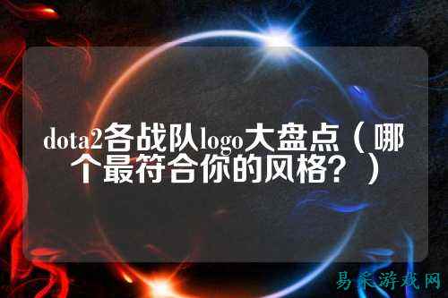 dota2各战队logo大盘点（哪个最符合你的风格？）