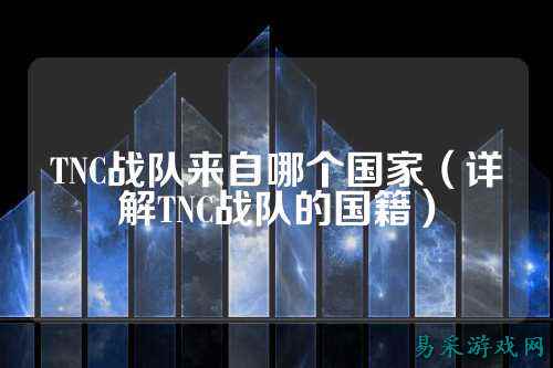 TNC战队来自哪个国家（详解TNC战队的国籍）