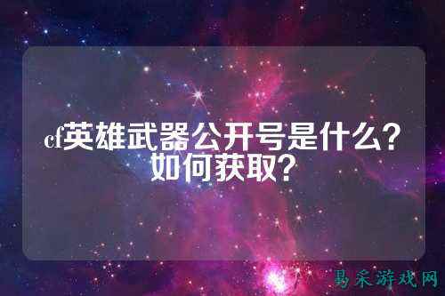 cf英雄武器公开号是什么?如何获取?
