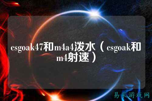 csgoak47和m4a4泼水(csgoak和m4射速)