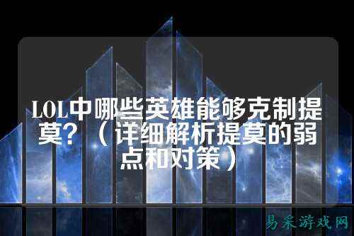 LOL中哪些英雄能够克制提莫?(详细解析提莫的弱点和对策)