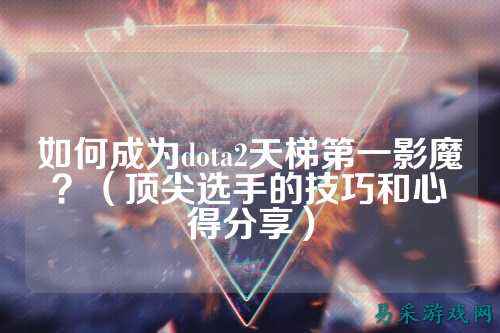 如何成为dota2天梯第一影魔?(顶尖选手的技巧和心得分享)