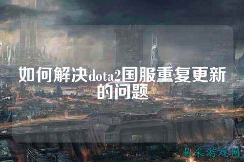 如何解决dota2国服重复更新的问题