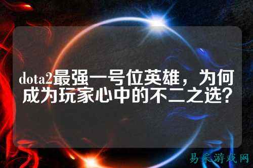dota2最强一号位英雄,为何成为玩家心中的不二之选?