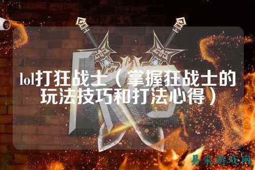 lol打狂战士(掌握狂战士的玩法技巧和打法心得)
