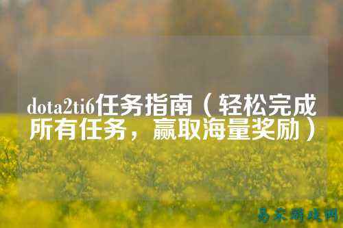 dota2ti6任务指南(轻松完成所有任务,赢取海量奖励)