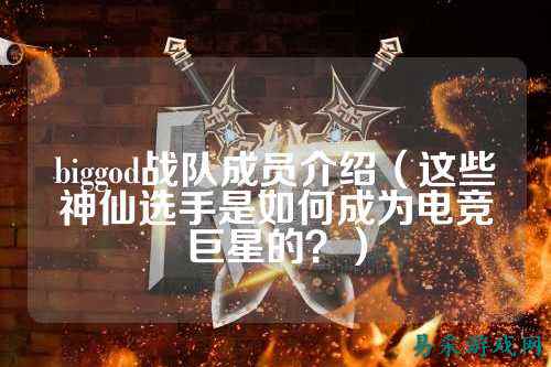 biggod战队成员介绍（这些神仙选手是如何成为电竞巨星的？）