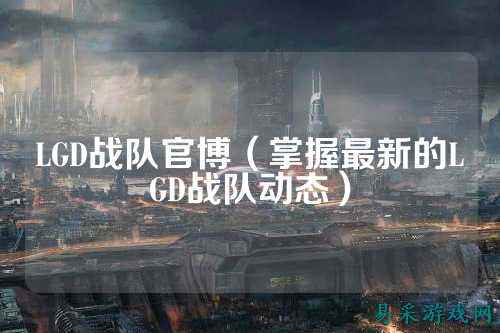 LGD战队官博（掌握最新的LGD战队动态）