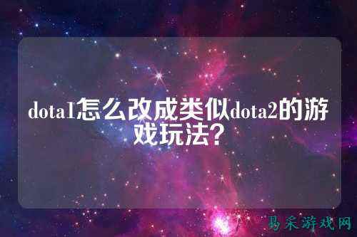 dota1怎么改成类似dota2的游戏玩法?